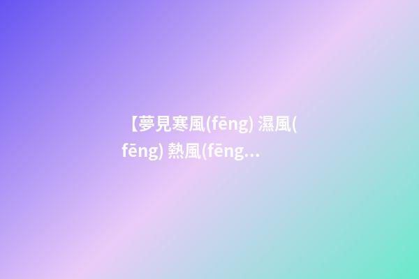 【夢見寒風(fēng) 濕風(fēng) 熱風(fēng)】